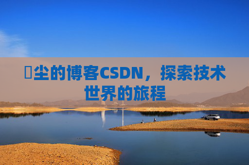 玦尘的博客CSDN,探索技术世界的旅程