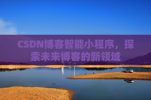 CSDN博客智能小程序,探索未来博客的新领域