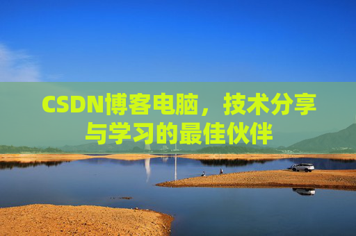 CSDN博客电脑,技术分享与学习的最佳伙伴